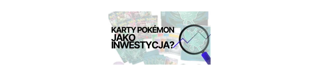Karty Pokémon jako inwestycja – mit czy rzeczywistość?
